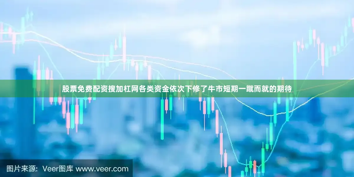 股票免费配资搜加杠网各类资金依次下修了牛市短期一蹴而就的期待