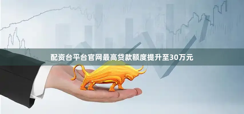 配资台平台官网最高贷款额度提升至30万元