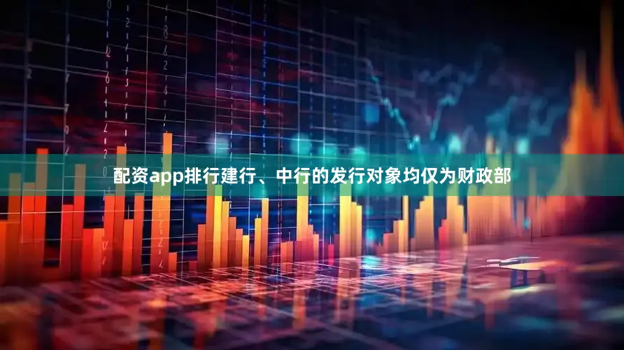 配资app排行建行、中行的发行对象均仅为财政部
