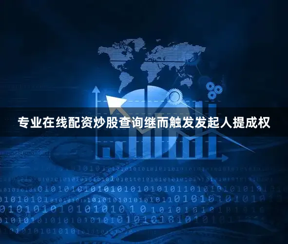 专业在线配资炒股查询继而触发发起人提成权