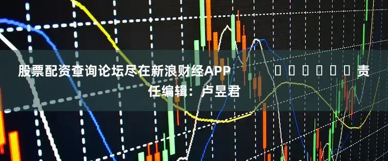 股票配资查询论坛尽在新浪财经APP            						责任编辑：卢昱君