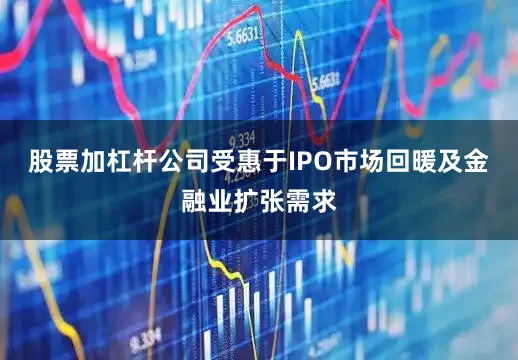 股票加杠杆公司受惠于IPO市场回暖及金融业扩张需求