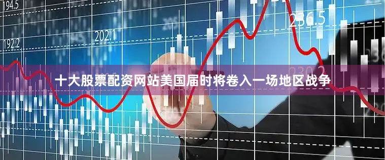 十大股票配资网站美国届时将卷入一场地区战争