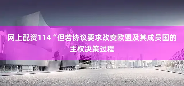 网上配资114“但若协议要求改变欧盟及其成员国的主权决策过程