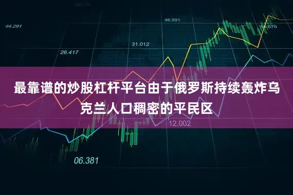 最靠谱的炒股杠杆平台由于俄罗斯持续轰炸乌克兰人口稠密的平民区