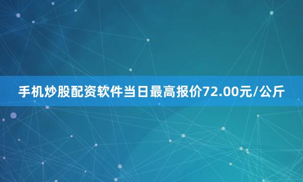 手机炒股配资软件当日最高报价72.00元/公斤