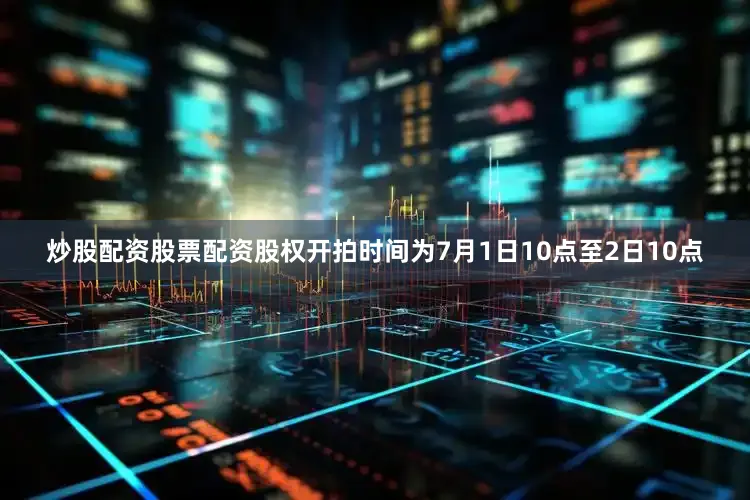 炒股配资股票配资股权开拍时间为7月1日10点至2日10点