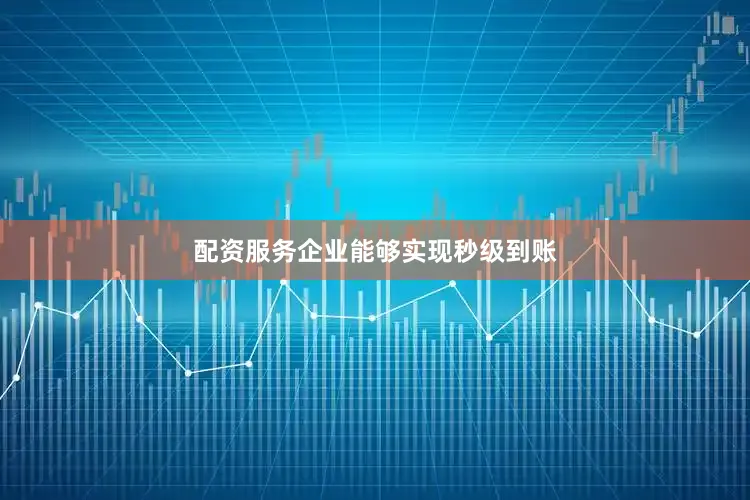 配资服务企业能够实现秒级到账