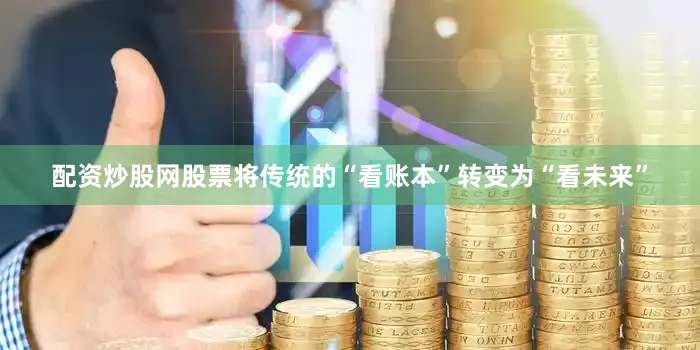 配资炒股网股票将传统的“看账本”转变为“看未来”