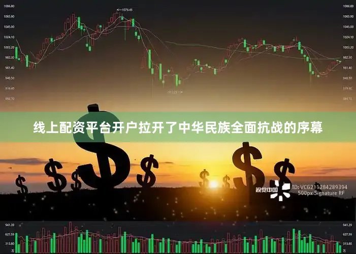 线上配资平台开户拉开了中华民族全面抗战的序幕
