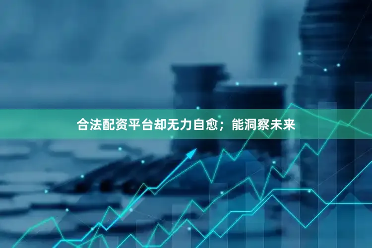 合法配资平台却无力自愈；能洞察未来