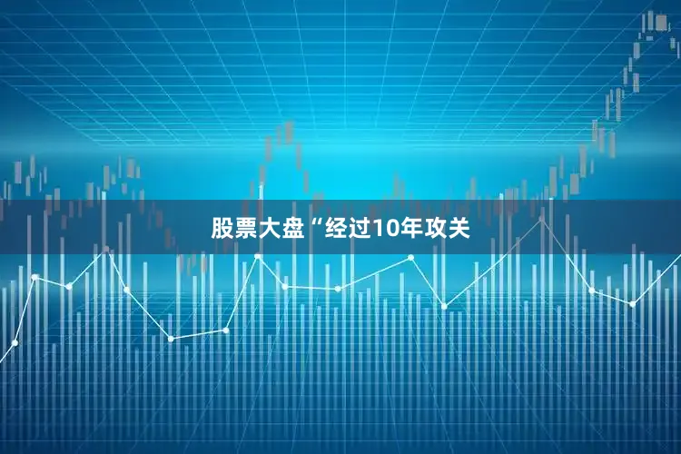 股票大盘　　“经过10年攻关