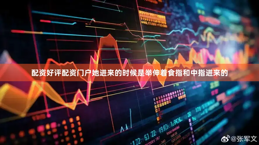 配资好评配资门户她进来的时候是举伸着食指和中指进来的