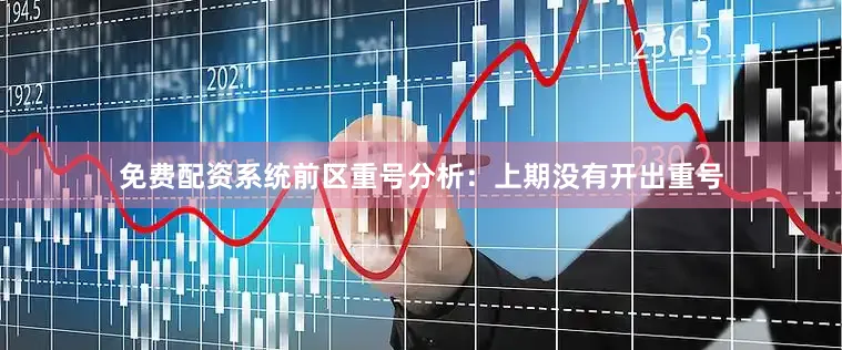 免费配资系统　　前区重号分析：上期没有开出重号