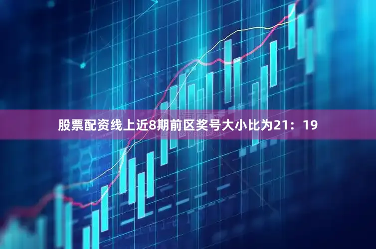 股票配资线上近8期前区奖号大小比为21：19