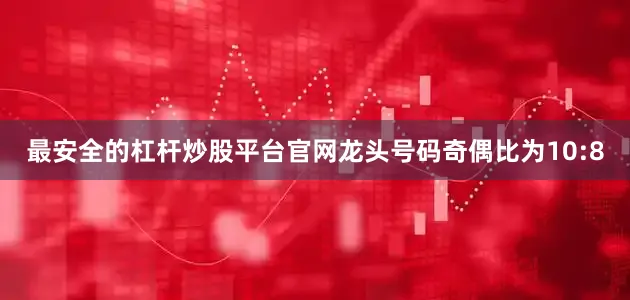 最安全的杠杆炒股平台官网龙头号码奇偶比为10:8