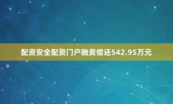 配资安全配资门户融资偿还542.95万元