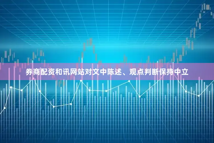 券商配资和讯网站对文中陈述、观点判断保持中立