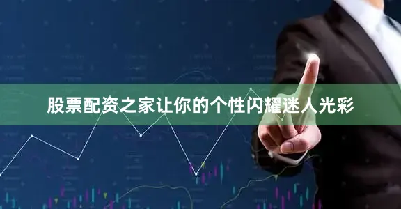 股票配资之家让你的个性闪耀迷人光彩