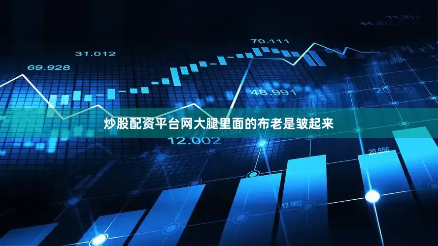 炒股配资平台网大腿里面的布老是皱起来