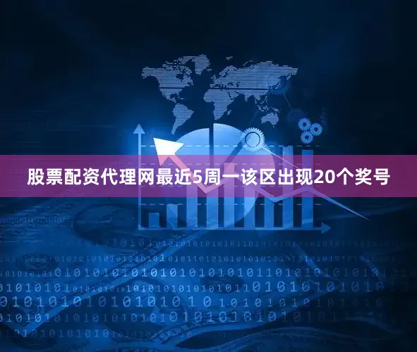 股票配资代理网最近5周一该区出现20个奖号