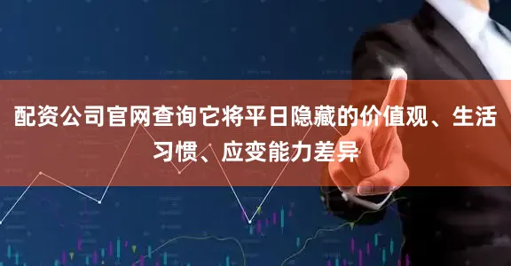 配资公司官网查询它将平日隐藏的价值观、生活习惯、应变能力差异