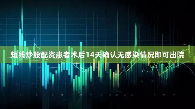 短线炒股配资患者术后14天确认无感染情况即可出院