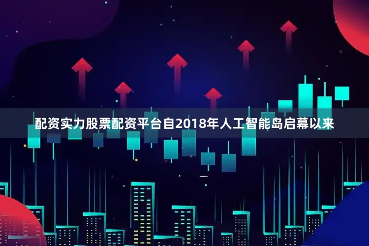 配资实力股票配资平台自2018年人工智能岛启幕以来
