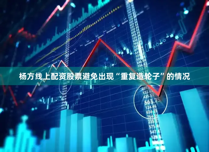 杨方线上配资股票避免出现“重复造轮子”的情况