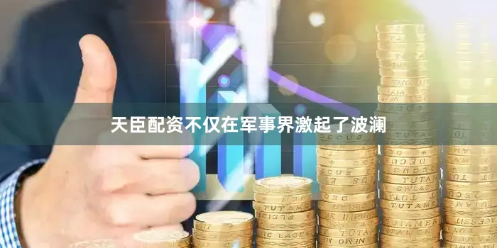 天臣配资不仅在军事界激起了波澜