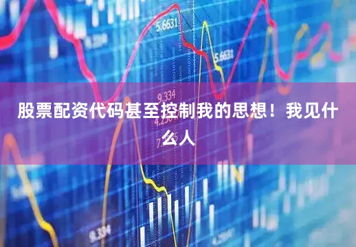 股票配资代码甚至控制我的思想！我见什么人