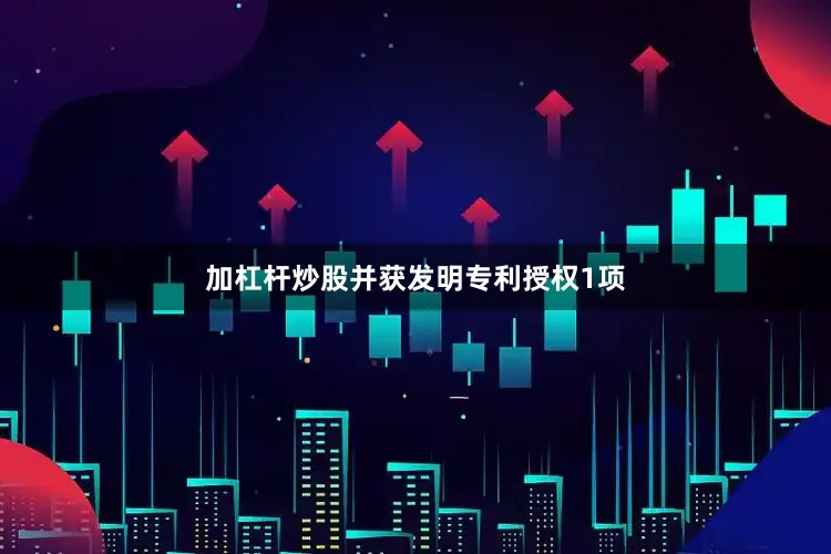 加杠杆炒股并获发明专利授权1项