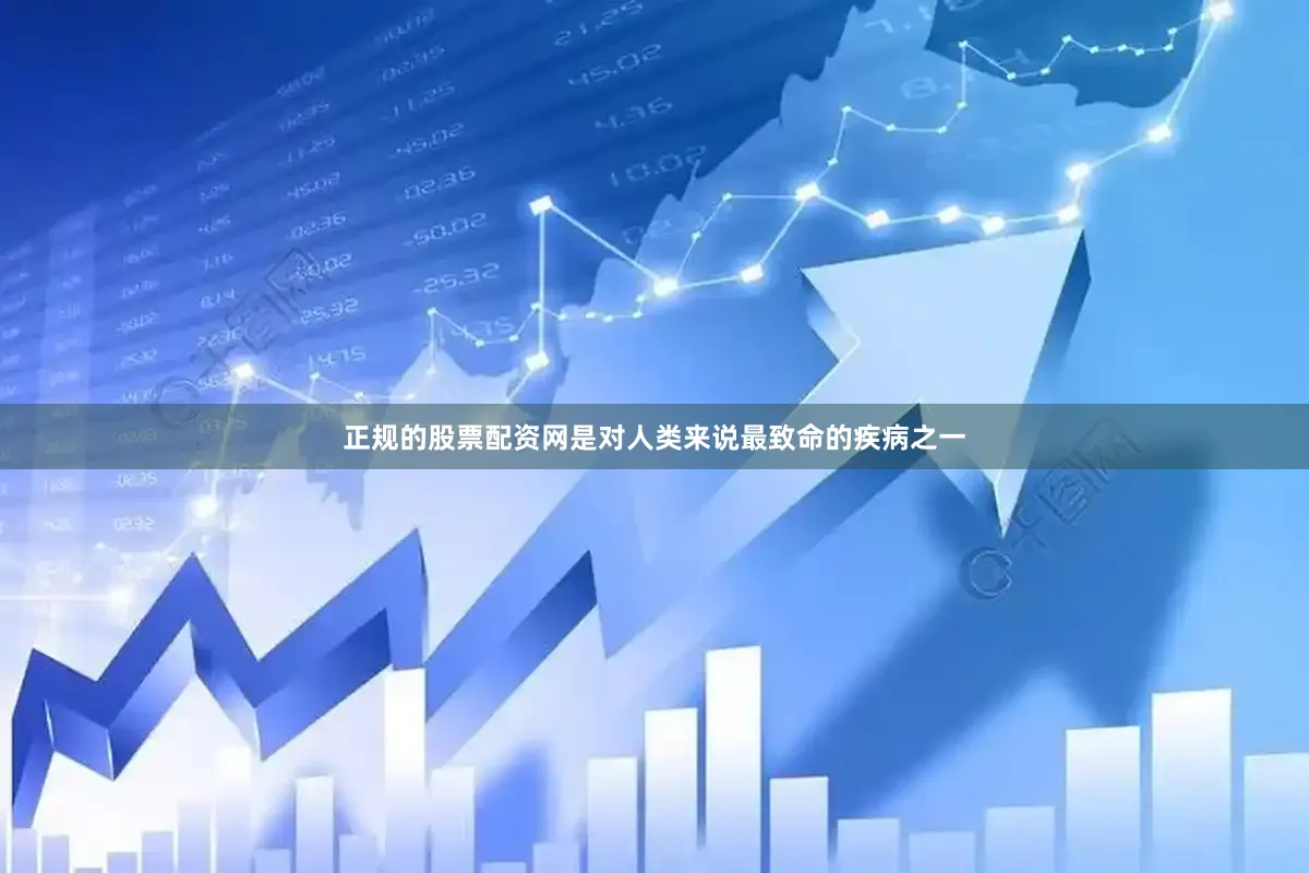正规的股票配资网是对人类来说最致命的疾病之一