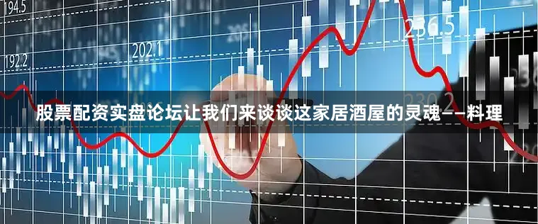 股票配资实盘论坛让我们来谈谈这家居酒屋的灵魂——料理