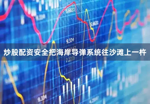 炒股配资安全把海岸导弹系统往沙滩上一杵