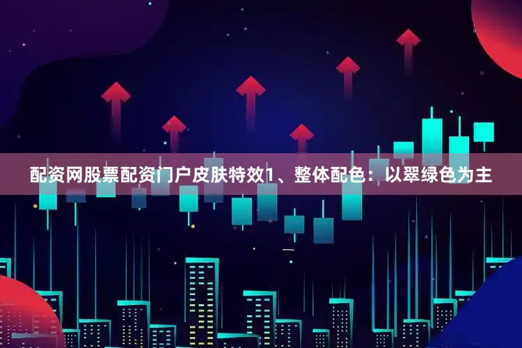 配资网股票配资门户皮肤特效1、整体配色：以翠绿色为主