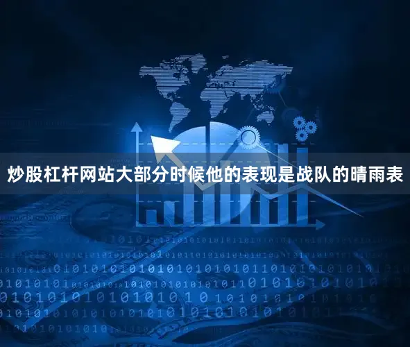 炒股杠杆网站大部分时候他的表现是战队的晴雨表