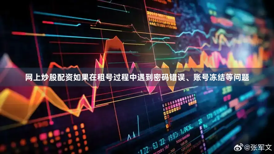 网上炒股配资如果在租号过程中遇到密码错误、账号冻结等问题
