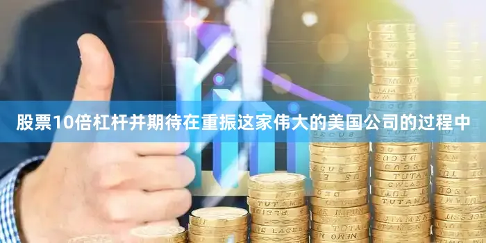 股票10倍杠杆并期待在重振这家伟大的美国公司的过程中