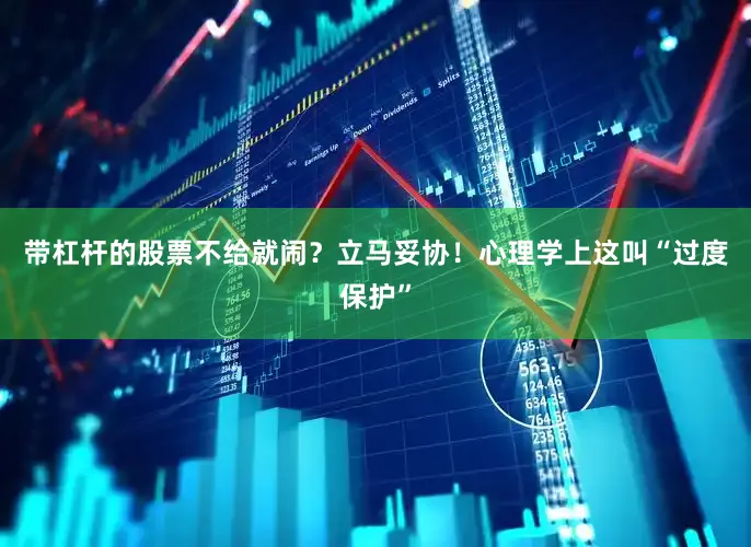 带杠杆的股票不给就闹？立马妥协！心理学上这叫“过度保护”