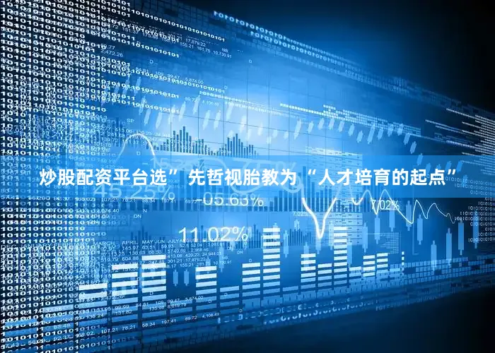 炒股配资平台选” 先哲视胎教为 “人才培育的起点”