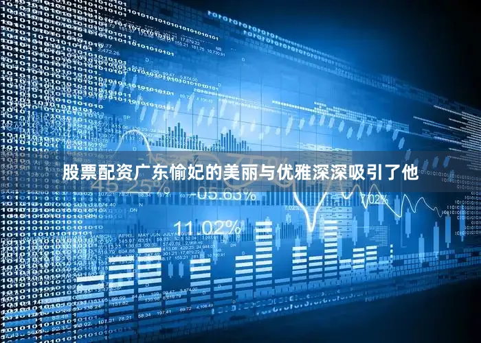 股票配资广东愉妃的美丽与优雅深深吸引了他