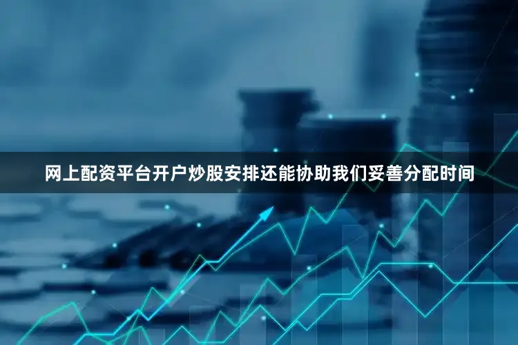 网上配资平台开户炒股安排还能协助我们妥善分配时间