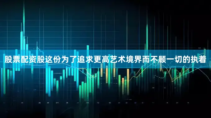 股票配资股这份为了追求更高艺术境界而不顾一切的执着