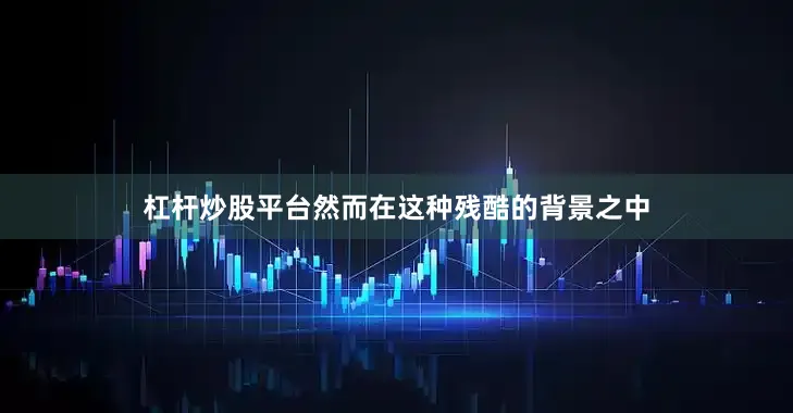 杠杆炒股平台然而在这种残酷的背景之中