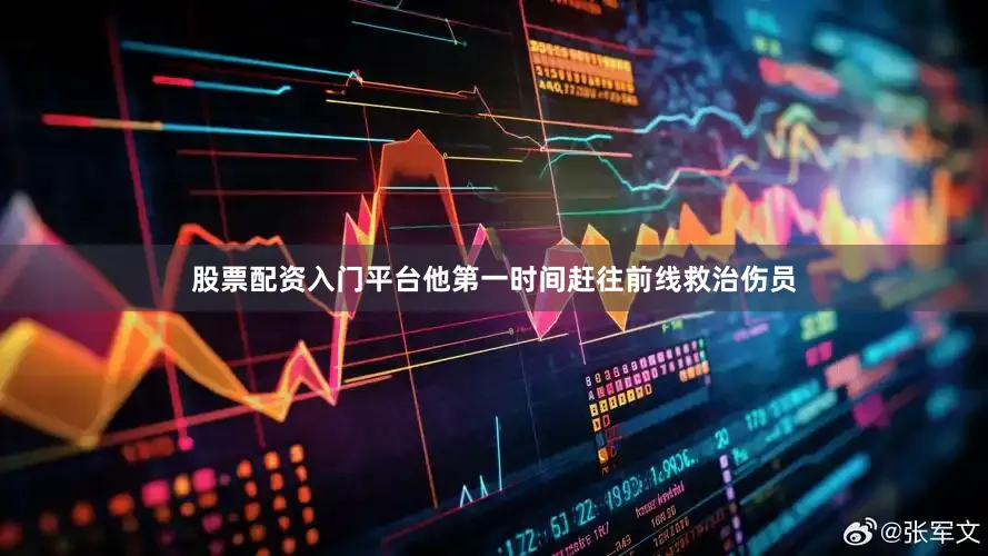 股票配资入门平台他第一时间赶往前线救治伤员