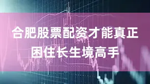 合肥股票配资才能真正困住长生境高手