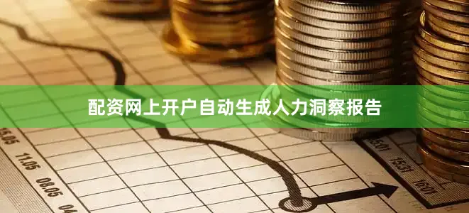 配资网上开户自动生成人力洞察报告