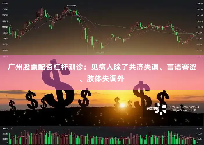 广州股票配资杠杆刻诊：见病人除了共济失调、言语謇涩、肢体失调外
