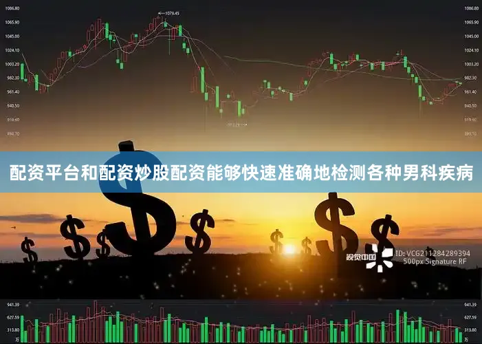 配资平台和配资炒股配资能够快速准确地检测各种男科疾病